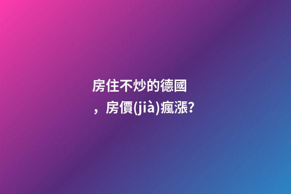 房住不炒的德國，房價(jià)瘋漲？